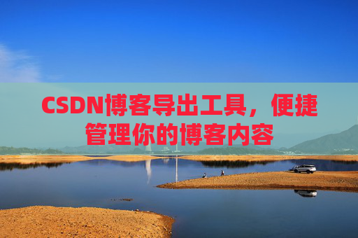 CSDN博客导出工具,便捷管理你的博客内容