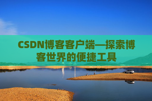 CSDN博客客户端—探索博客世界的便捷工具